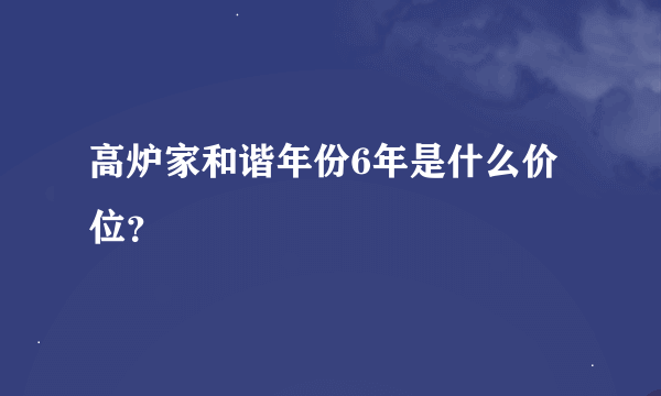 高炉家和谐年份6年是什么价位？