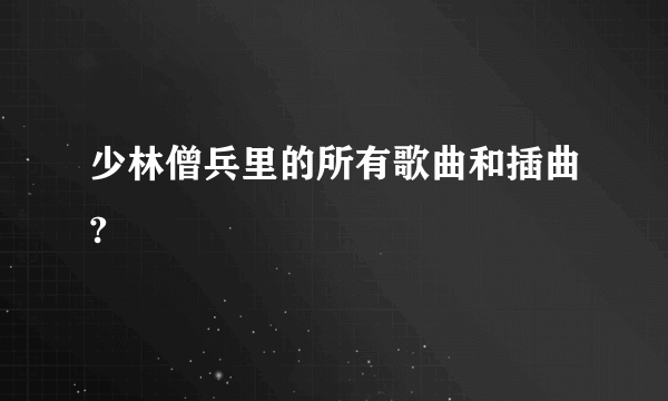 少林僧兵里的所有歌曲和插曲?