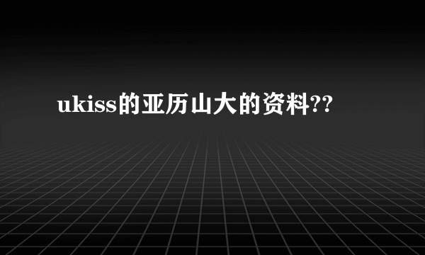 ukiss的亚历山大的资料??