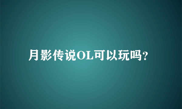 月影传说OL可以玩吗？