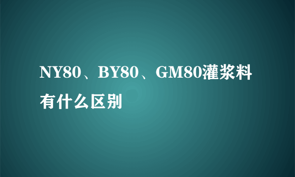 NY80、BY80、GM80灌浆料有什么区别