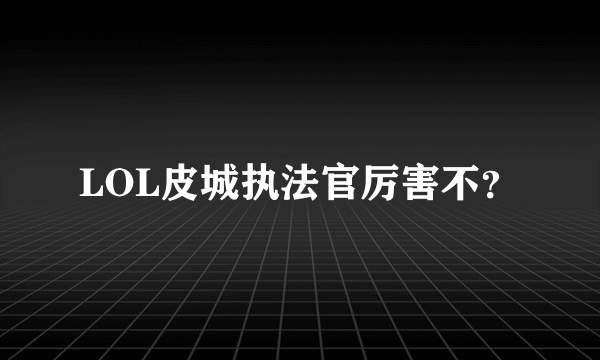 LOL皮城执法官厉害不？