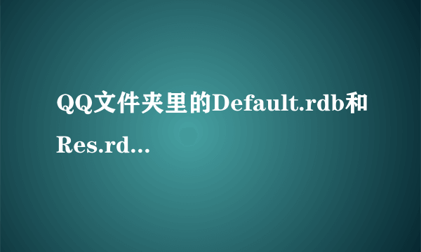 QQ文件夹里的Default.rdb和Res.rdb文件分别是代表什么的？