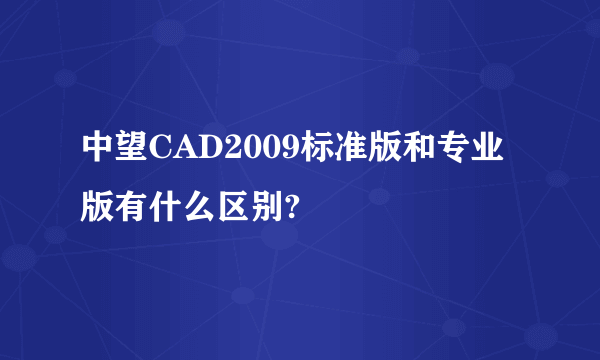 中望CAD2009标准版和专业版有什么区别?