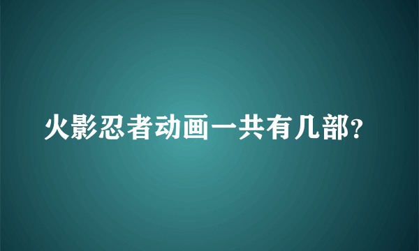 火影忍者动画一共有几部？