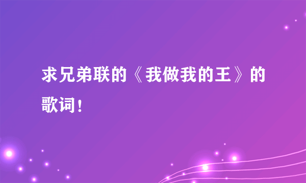 求兄弟联的《我做我的王》的歌词！