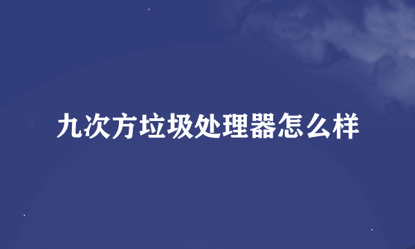 九次方垃圾处理器怎么样