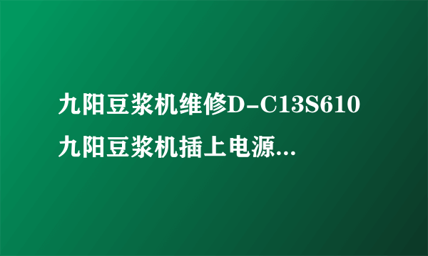 九阳豆浆机维修D-C13S610九阳豆浆机插上电源就报警不工作？是为什么