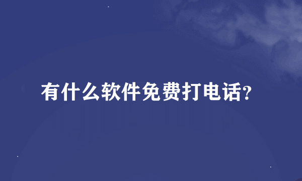 有什么软件免费打电话？