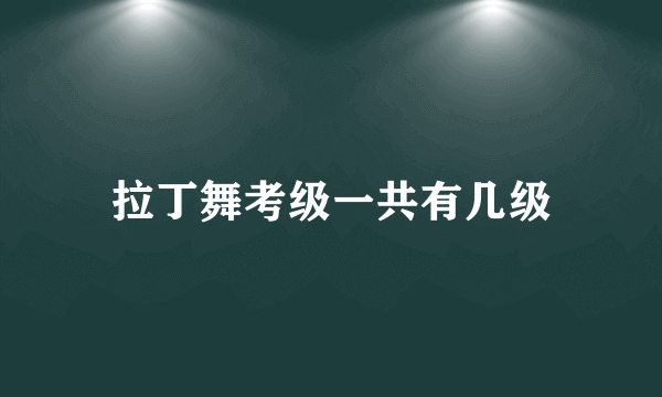 拉丁舞考级一共有几级