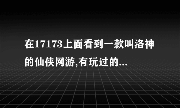 在17173上面看到一款叫洛神的仙侠网游,有玩过的吗,感觉怎么样?