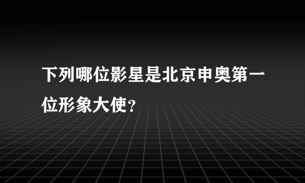 下列哪位影星是北京申奥第一位形象大使？