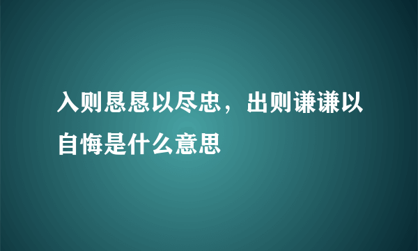 入则恳恳以尽忠，出则谦谦以自悔是什么意思