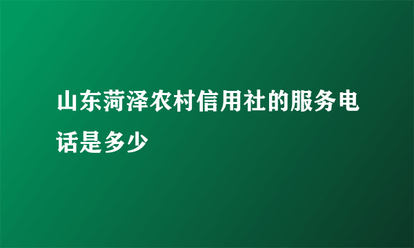 山东菏泽农村信用社的服务电话是多少