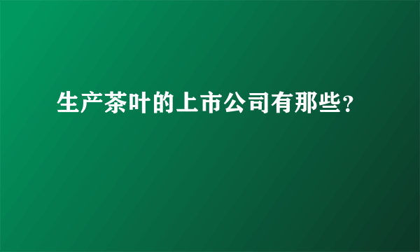 生产茶叶的上市公司有那些？