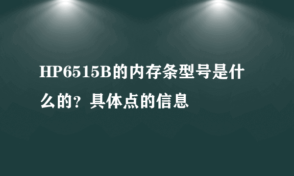 HP6515B的内存条型号是什么的？具体点的信息