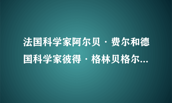 法国科学家阿尔贝·费尔和德国科学家彼得·格林贝格尔因发现巨磁电阻效应的内容