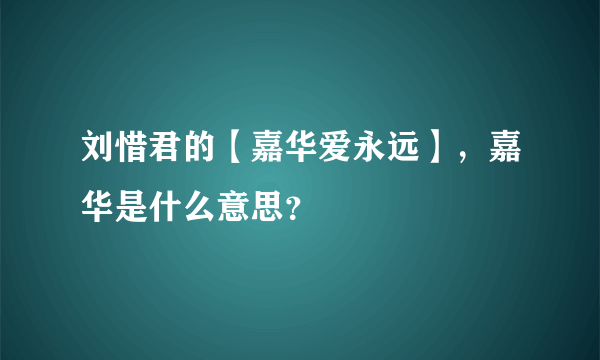 刘惜君的【嘉华爱永远】，嘉华是什么意思？