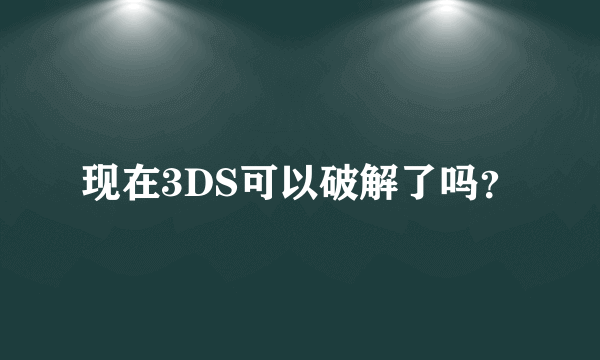 现在3DS可以破解了吗？