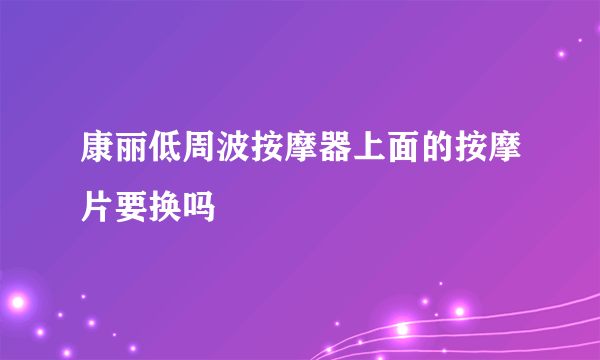 康丽低周波按摩器上面的按摩片要换吗