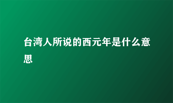 台湾人所说的西元年是什么意思