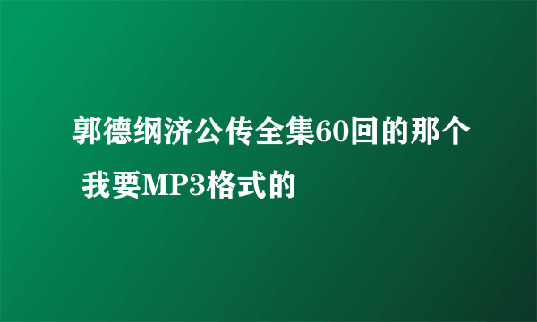 郭德纲济公传全集60回的那个 我要MP3格式的