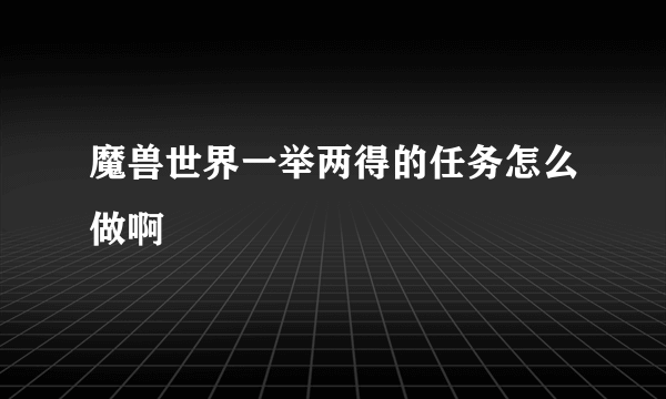 魔兽世界一举两得的任务怎么做啊