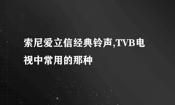 索尼爱立信经典铃声,TVB电视中常用的那种