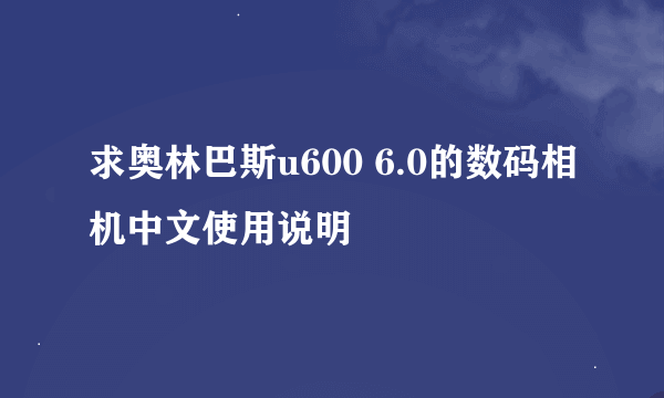 求奥林巴斯u600 6.0的数码相机中文使用说明