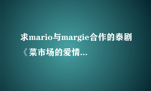 求mario与margie合作的泰剧《菜市场的爱情》主题曲