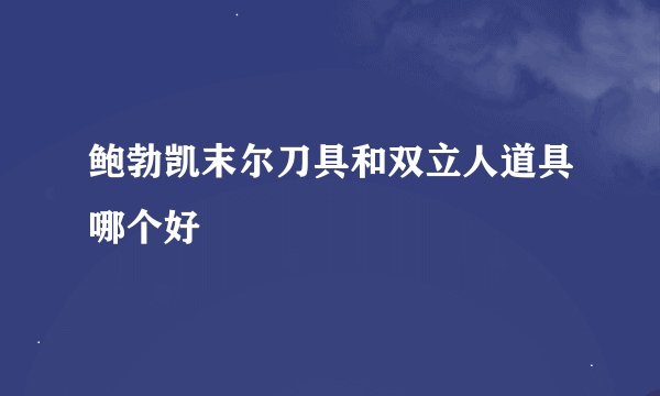 鲍勃凯末尔刀具和双立人道具哪个好