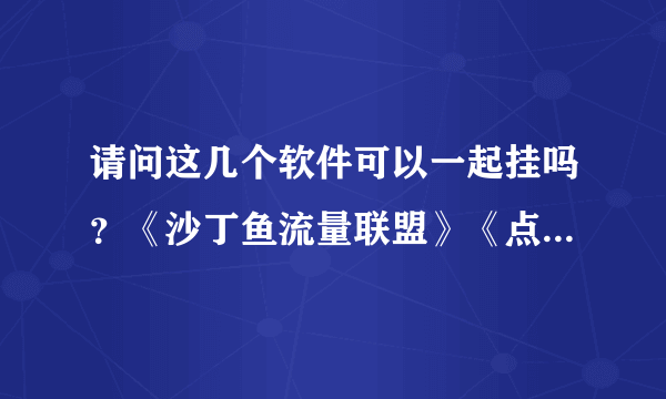 请问这几个软件可以一起挂吗？《沙丁鱼流量联盟》《点点先锋》《广告点击家园》不知道系统能不能兼容