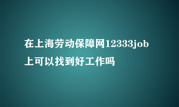 在上海劳动保障网12333job上可以找到好工作吗