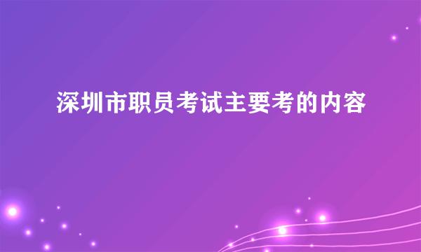 深圳市职员考试主要考的内容