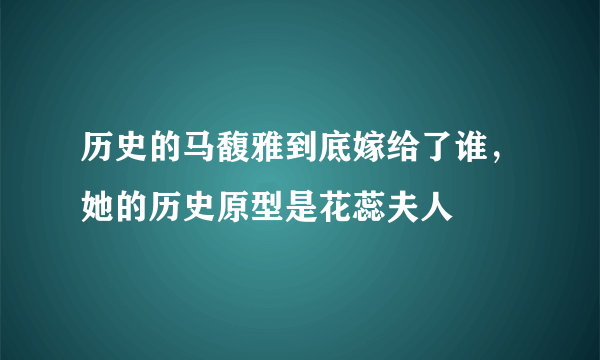 历史的马馥雅到底嫁给了谁，她的历史原型是花蕊夫人