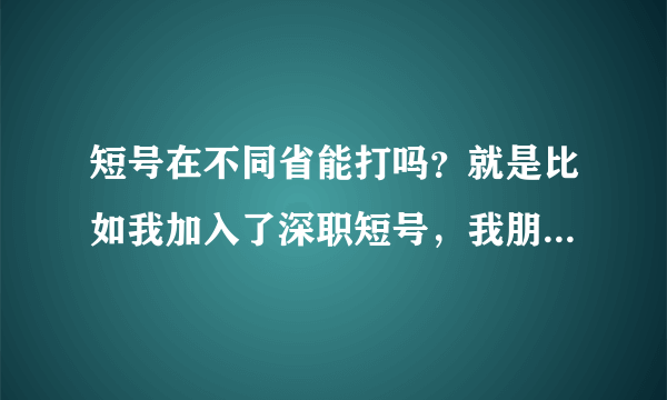 短号在不同省能打吗？就是比如我加入了深职短号，我朋友也加了，但他在外省，我打过去收费吗？