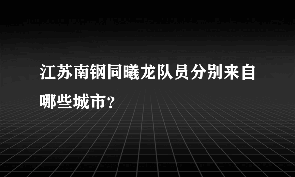 江苏南钢同曦龙队员分别来自哪些城市？