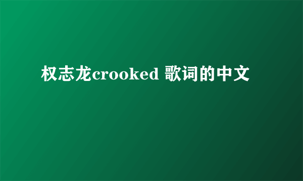 权志龙crooked 歌词的中文