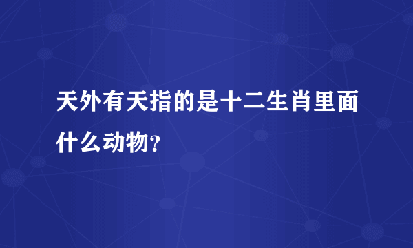 天外有天指的是十二生肖里面什么动物？