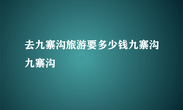 去九寨沟旅游要多少钱九寨沟九寨沟