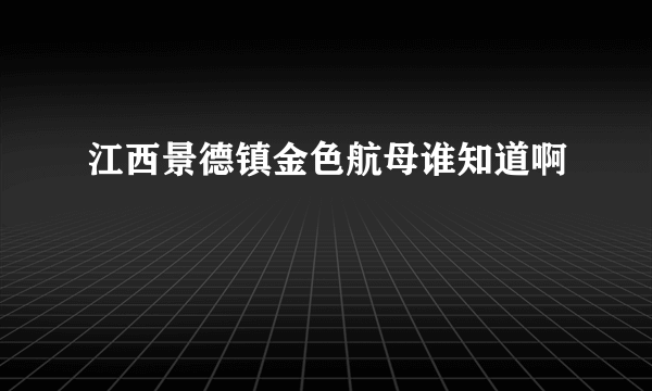 江西景德镇金色航母谁知道啊