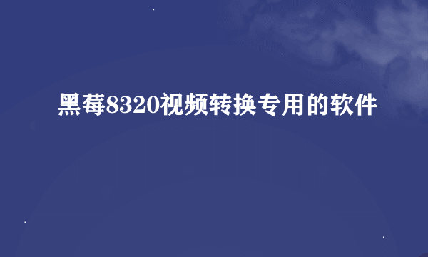 黑莓8320视频转换专用的软件