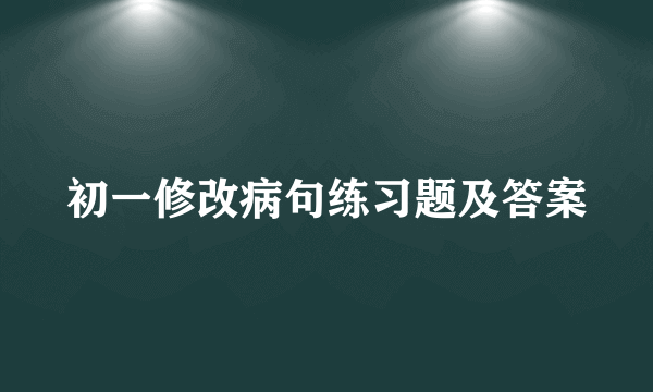 初一修改病句练习题及答案