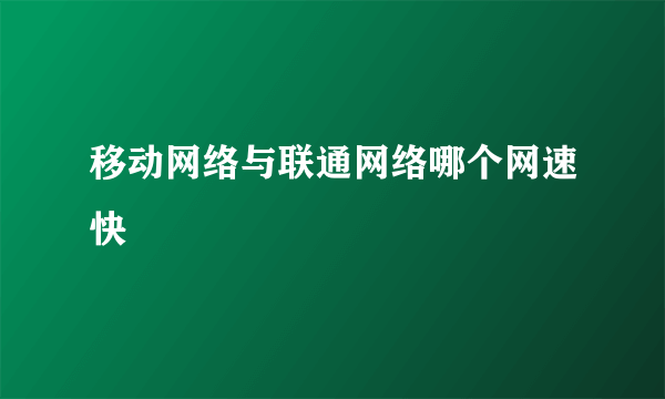 移动网络与联通网络哪个网速快