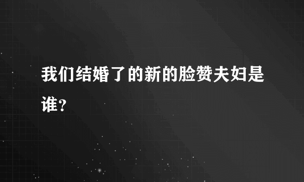 我们结婚了的新的脸赞夫妇是谁？