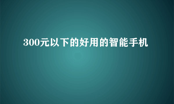 300元以下的好用的智能手机