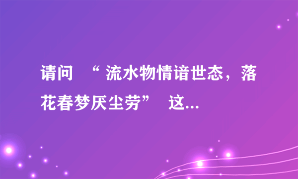 请问  “ 流水物情谙世态，落花春梦厌尘劳”  这两句诗怎么解释