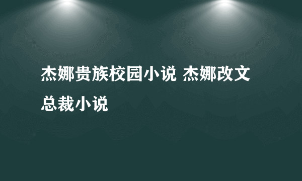 杰娜贵族校园小说 杰娜改文总裁小说