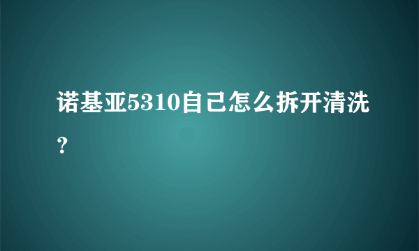 诺基亚5310自己怎么拆开清洗？