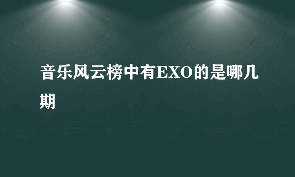 音乐风云榜中有EXO的是哪几期